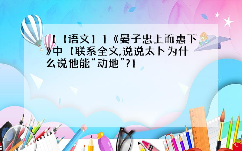 【【语文】】《晏子忠上而惠下》中【联系全文,说说太卜为什么说他能“动地”?】