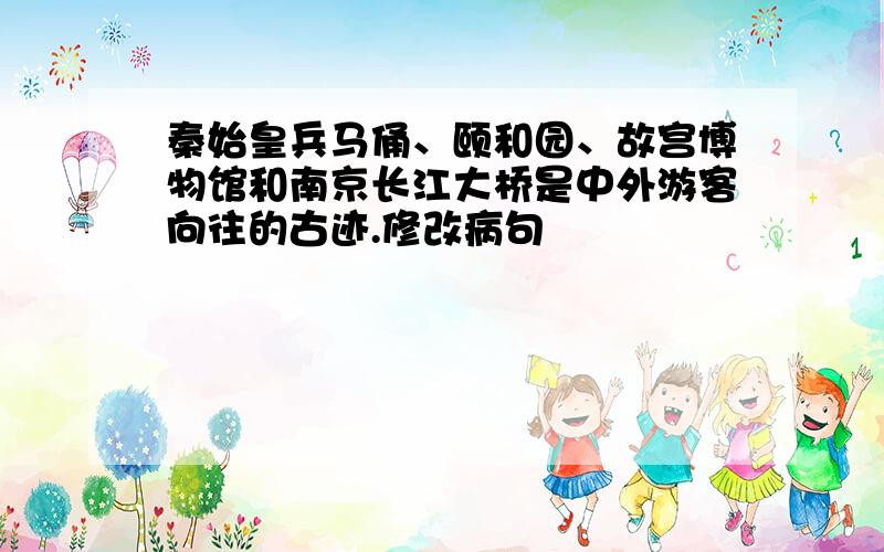 秦始皇兵马俑、颐和园、故宫博物馆和南京长江大桥是中外游客向往的古迹.修改病句