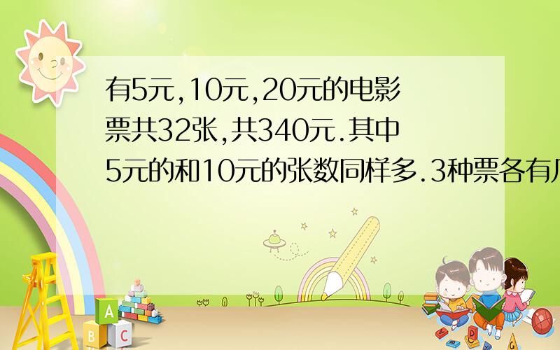 有5元,10元,20元的电影票共32张,共340元.其中5元的和10元的张数同样多.3种票各有几张?