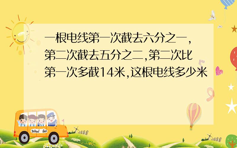 一根电线第一次截去六分之一,第二次截去五分之二,第二次比第一次多截14米,这根电线多少米