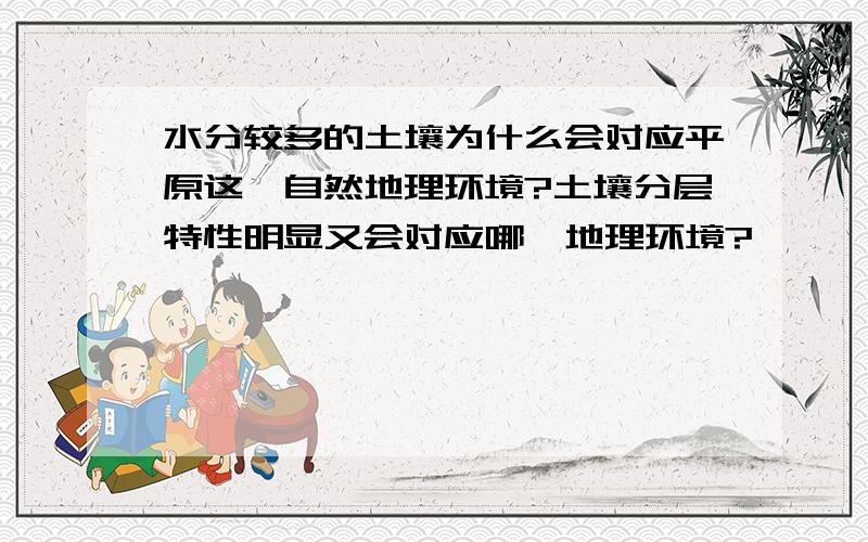 水分较多的土壤为什么会对应平原这一自然地理环境?土壤分层特性明显又会对应哪一地理环境?