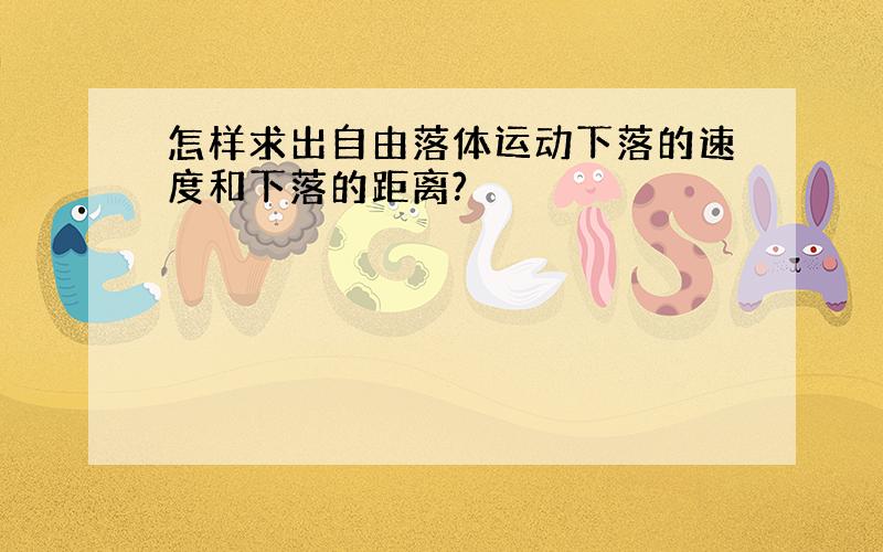 怎样求出自由落体运动下落的速度和下落的距离?