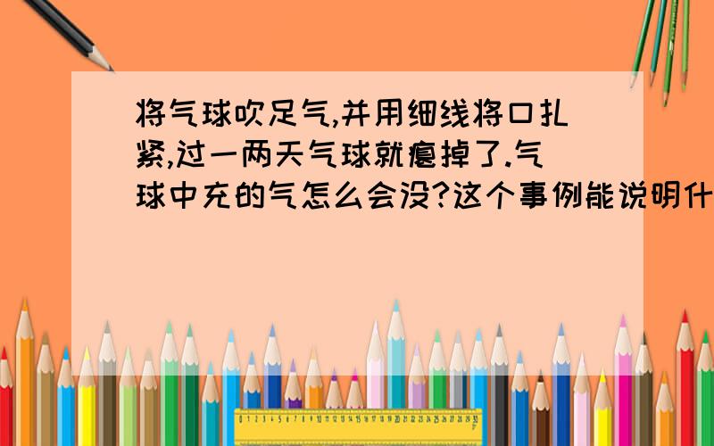 将气球吹足气,并用细线将口扎紧,过一两天气球就瘪掉了.气球中充的气怎么会没?这个事例能说明什么问题