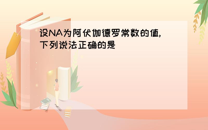 设NA为阿伏伽德罗常数的值,下列说法正确的是