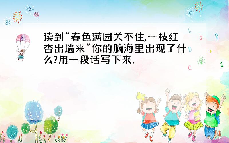 读到“春色满园关不住,一枝红杏出墙来”你的脑海里出现了什么?用一段话写下来.