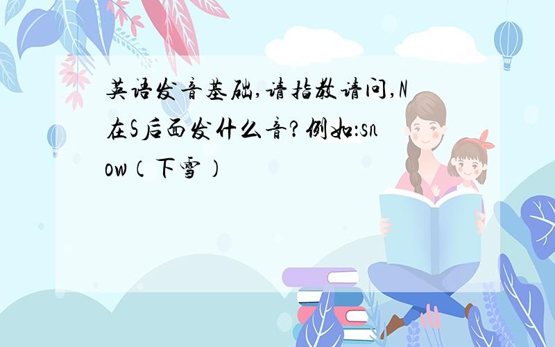 英语发音基础,请指教请问,N在S后面发什么音?例如：snow（下雪）