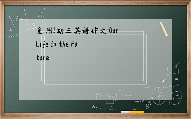 急用!初三英语作文:Our Life in the Future