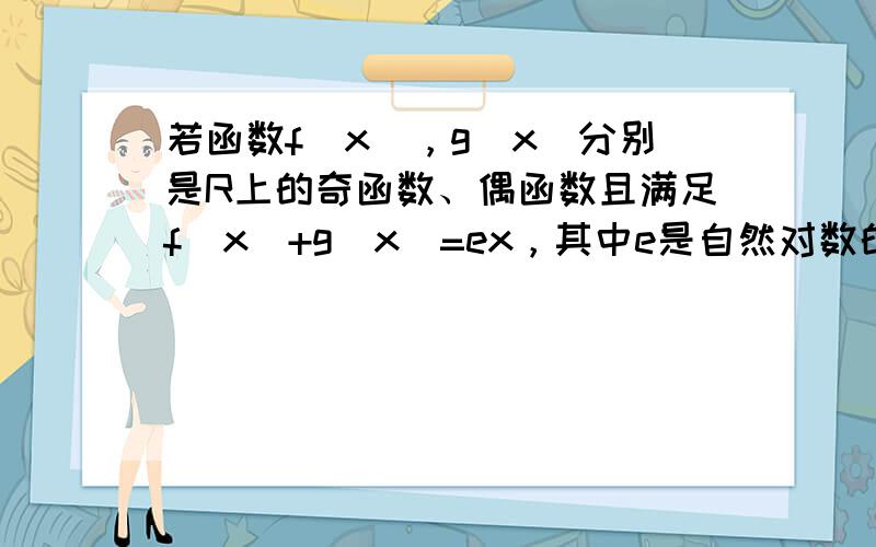 若函数f（x），g（x）分别是R上的奇函数、偶函数且满足f（x）+g（x）=ex，其中e是自然对数的底数，则有（　　）