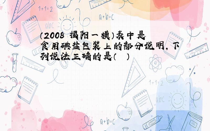 （2008•揭阳一模）表中是食用碘盐包装上的部分说明，下列说法正确的是（　　）