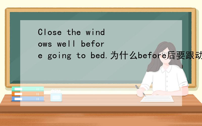 Close the windows well before going to bed.为什么before后要跟动词ing