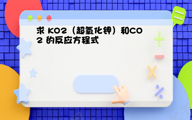 求 KO2（超氧化钾）和CO2 的反应方程式