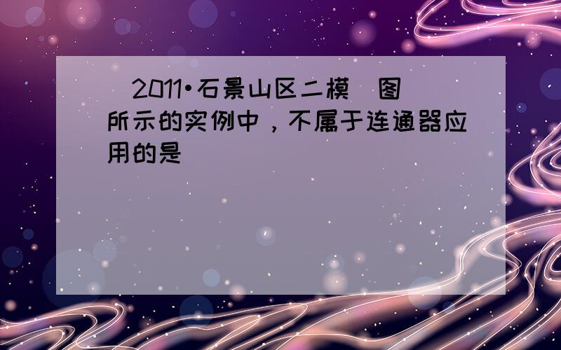 （2011•石景山区二模）图所示的实例中，不属于连通器应用的是（　　）