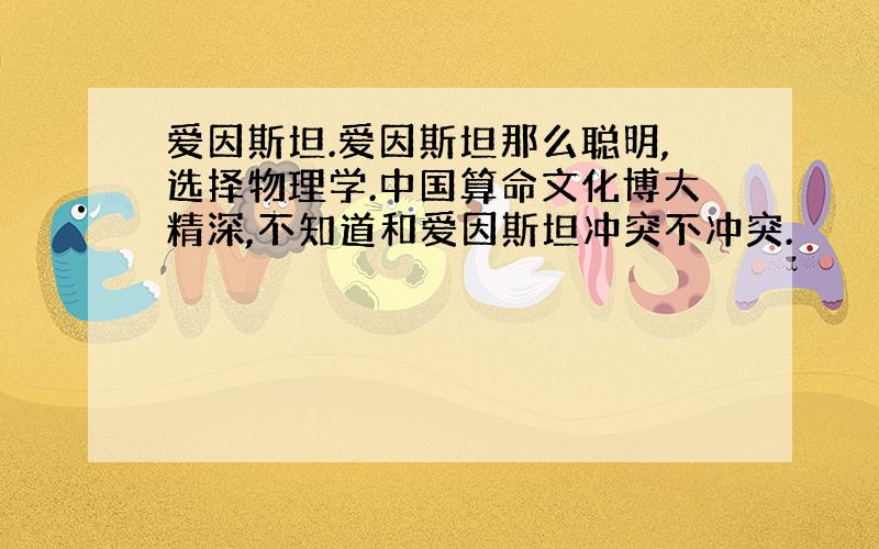 爱因斯坦.爱因斯坦那么聪明,选择物理学.中国算命文化博大精深,不知道和爱因斯坦冲突不冲突.