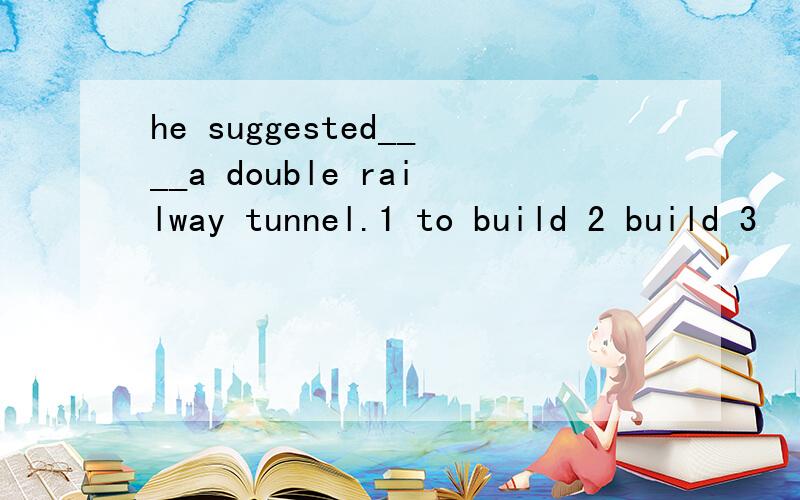 he suggested____a double railway tunnel.1 to build 2 build 3