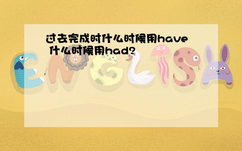 过去完成时什么时候用have 什么时候用had?