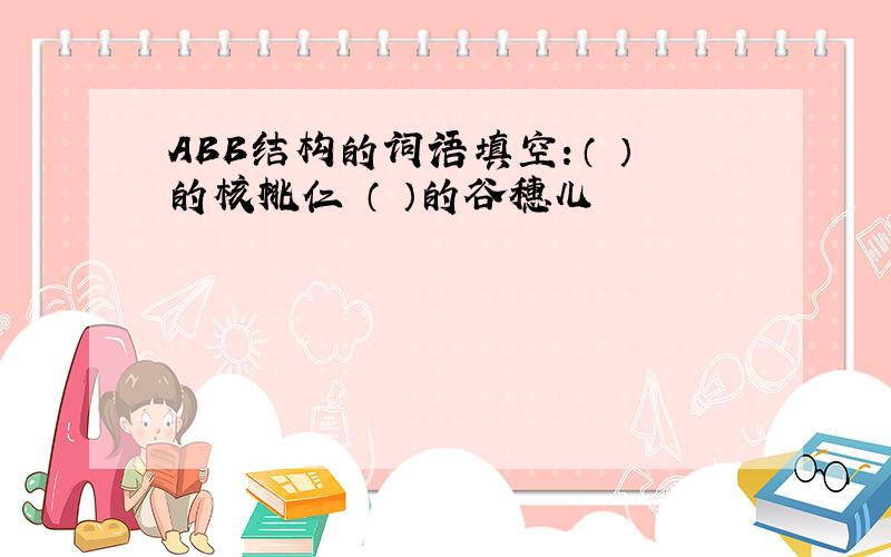 ABB结构的词语填空：（ ）的核桃仁 （ ）的谷穗儿