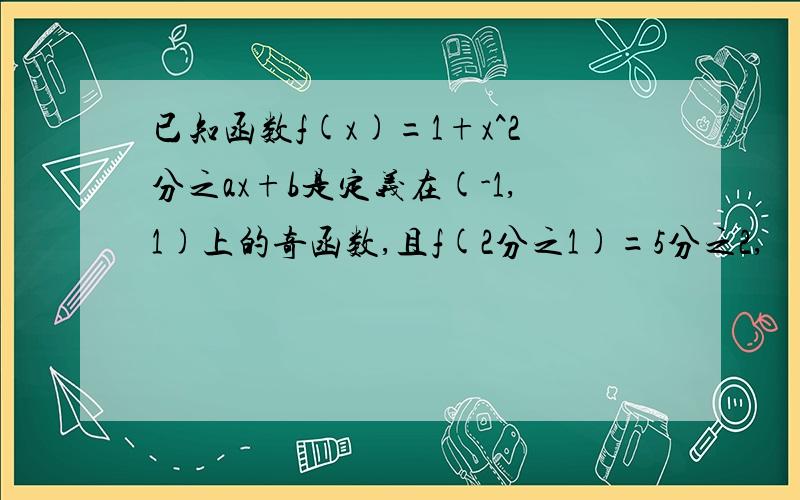 已知函数f(x)=1+x^2分之ax+b是定义在(-1,1)上的奇函数,且f(2分之1)=5分之2,