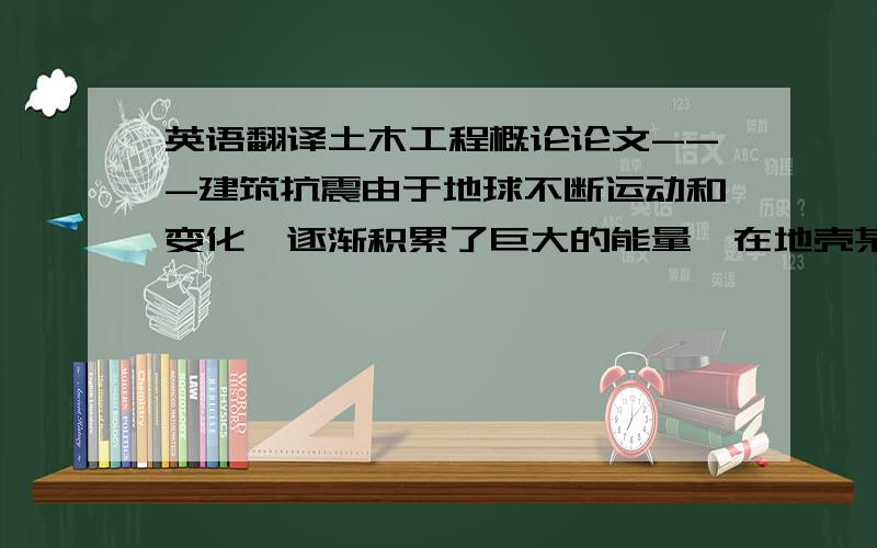 英语翻译土木工程概论论文---建筑抗震由于地球不断运动和变化,逐渐积累了巨大的能量,在地壳某些脆弱地带,造成岩层突然发生