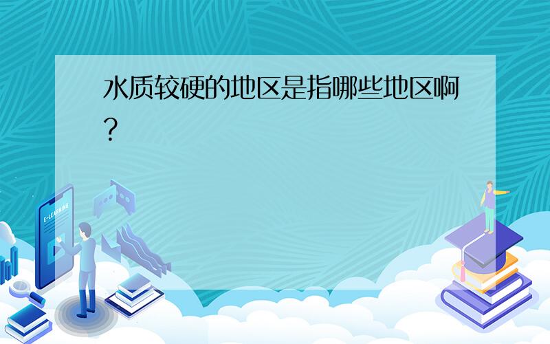 水质较硬的地区是指哪些地区啊?