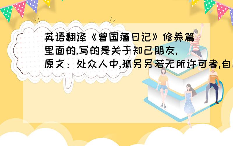 英语翻译《曾国藩日记》修养篇里面的,写的是关于知己朋友,原文：处众人中,孤另另若无所许可者,自以为人莫予知,不知在己本一