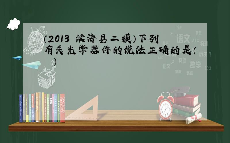 （2013•滨海县二模）下列有关光学器件的说法正确的是（　　）