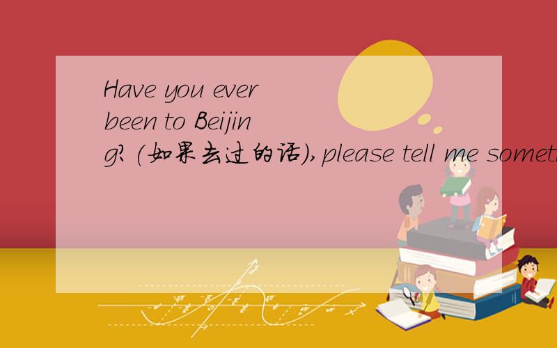 Have you ever been to Beijing?(如果去过的话),please tell me someth