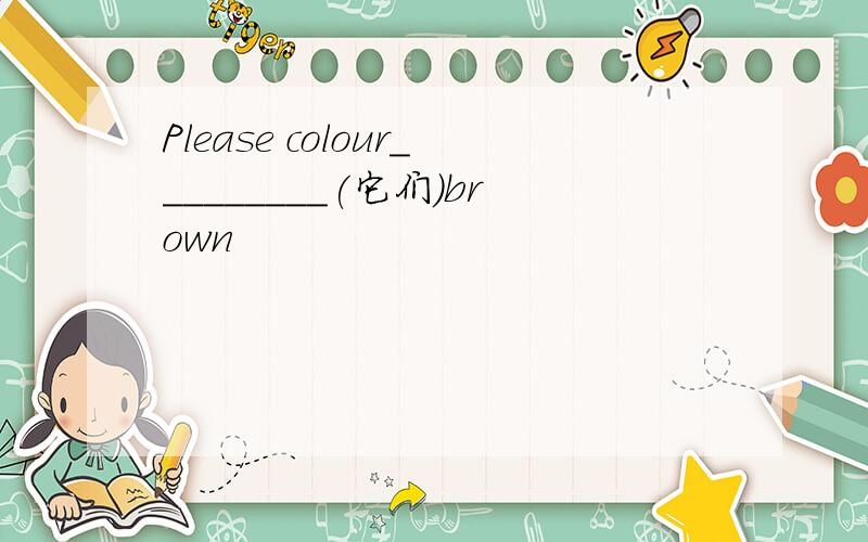 Please colour_________(它们)brown