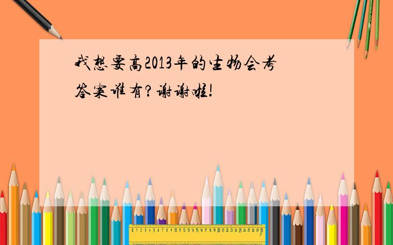 我想要高2013年的生物会考答案谁有?谢谢啦!