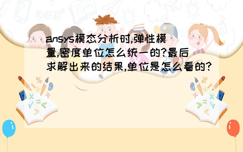 ansys模态分析时,弹性模量,密度单位怎么统一的?最后求解出来的结果,单位是怎么看的?