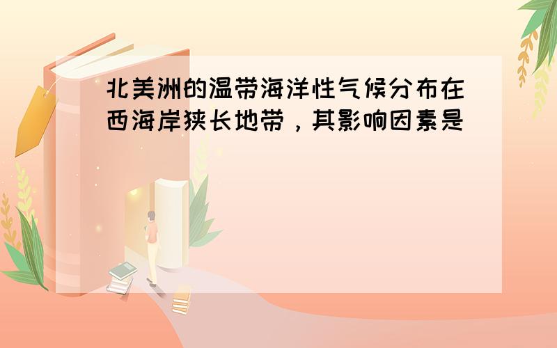 北美洲的温带海洋性气候分布在西海岸狭长地带，其影响因素是（　　）