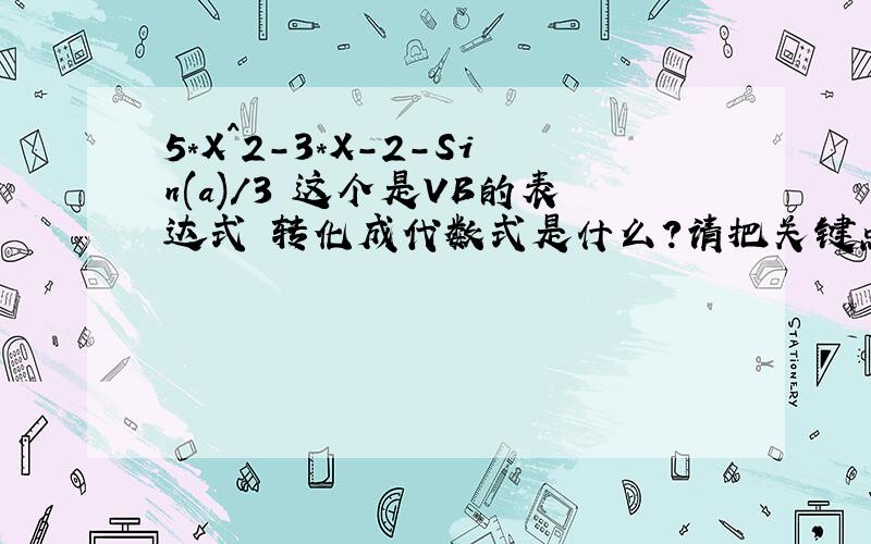 5*X^2-3*X-2-Sin(a)/3 这个是VB的表达式 转化成代数式是什么?请把关键点给我说一下.