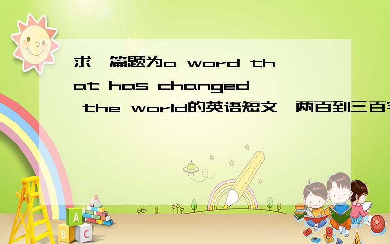 求一篇题为a word that has changed the world的英语短文,两百到三百字