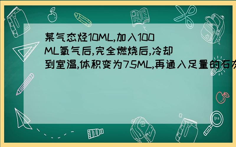 某气态烃10ML,加入100ML氧气后,完全燃烧后,冷却到室温,体积变为75ML,再通入足量的石灰水后干燥,气体%