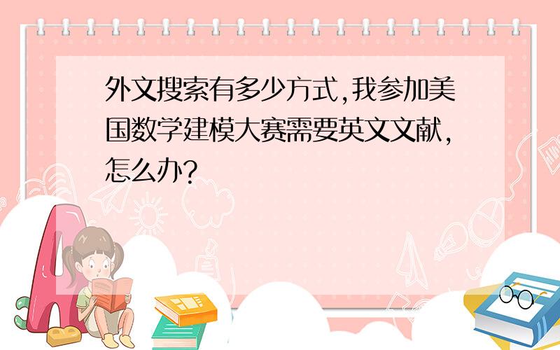 外文搜索有多少方式,我参加美国数学建模大赛需要英文文献,怎么办?