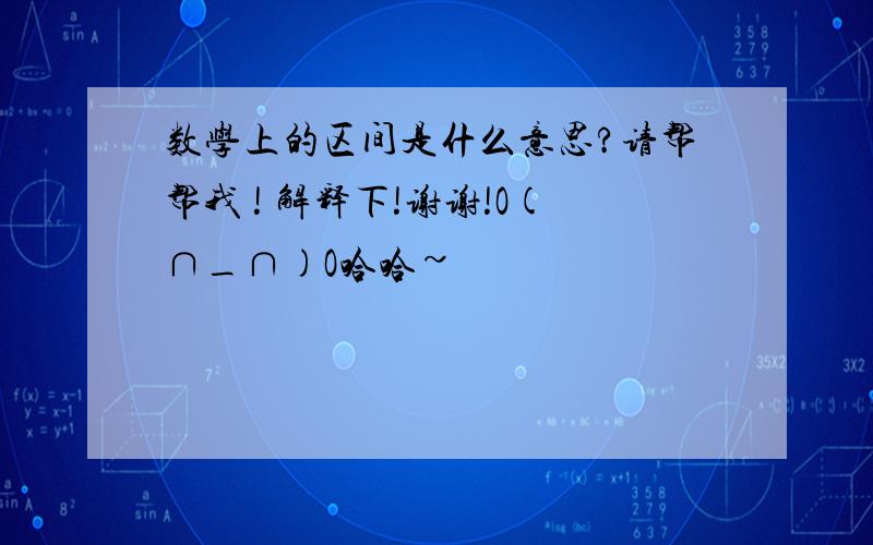 数学上的区间是什么意思?请帮帮我 ! 解释下!谢谢!O(∩_∩)O哈哈~