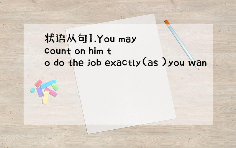 状语从句1.You may count on him to do the job exactly(as )you wan