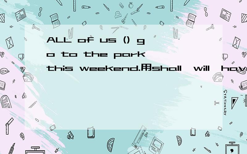 ALL of us () go to the park this weekend.用shall,will,have,do