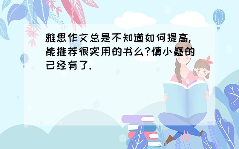 雅思作文总是不知道如何提高,能推荐很实用的书么?慎小嶷的已经有了.