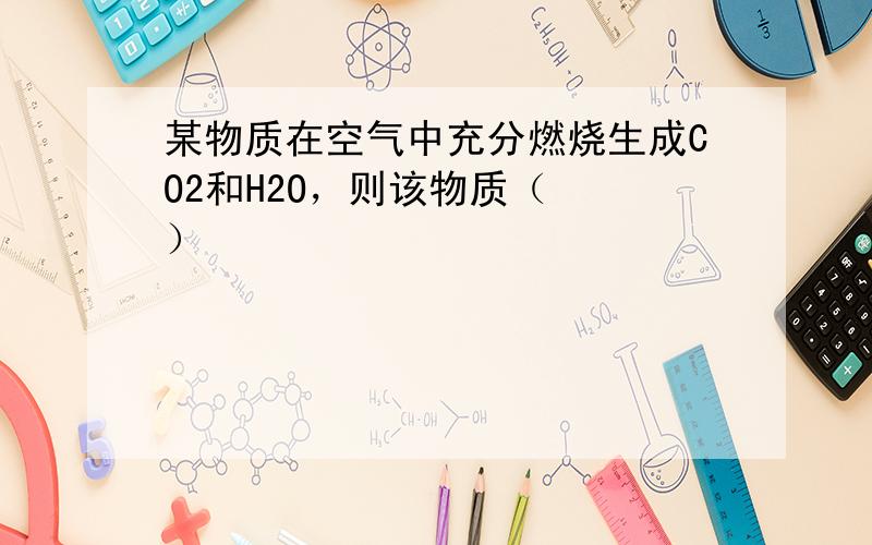 某物质在空气中充分燃烧生成CO2和H2O，则该物质（　　）