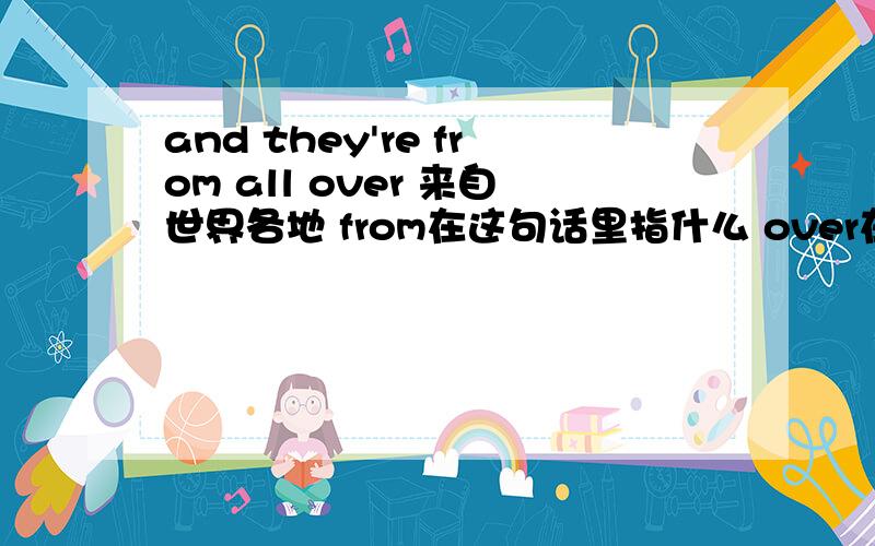 and they're from all over 来自世界各地 from在这句话里指什么 over在这句话指里什么