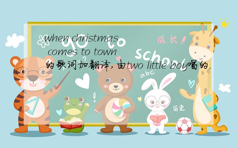 when christmas comes to town的歌词加翻译,由two little boy唱的.