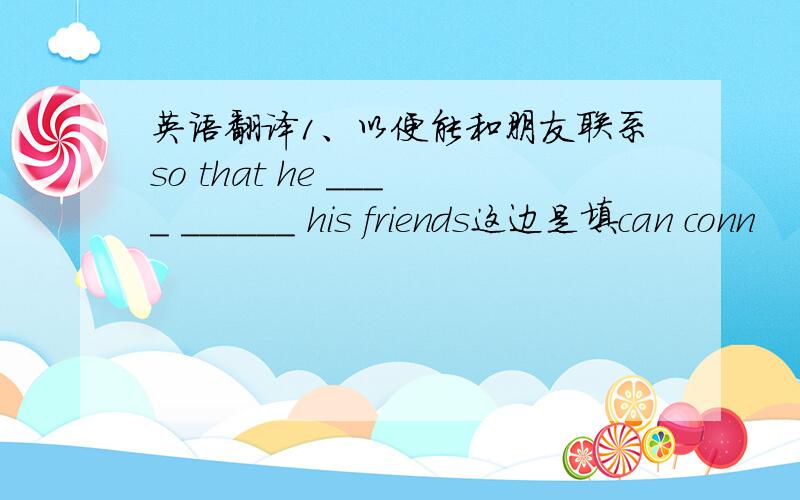 英语翻译1、以便能和朋友联系so that he ____ ______ his friends这边是填can conn