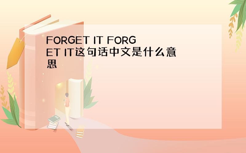 FORGET IT FORGET IT这句话中文是什么意思