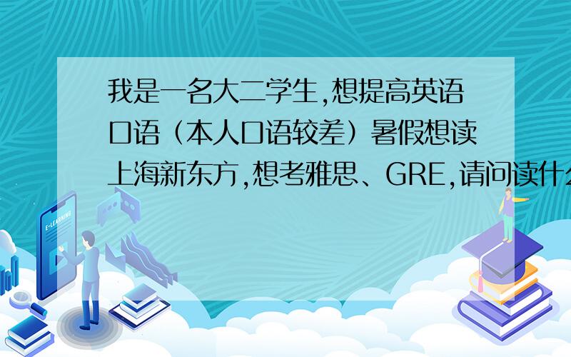 我是一名大二学生,想提高英语口语（本人口语较差）暑假想读上海新东方,想考雅思、GRE,请问读什么班级好