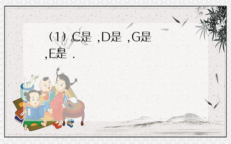 （1）C是 ,D是 ,G是 ,E是 .