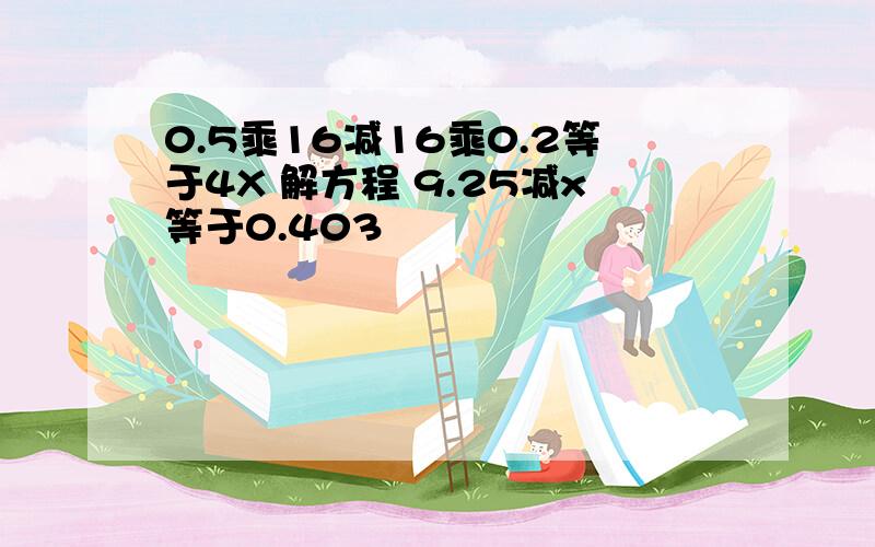 0.5乘16减16乘0.2等于4X 解方程 9.25减x等于0.403