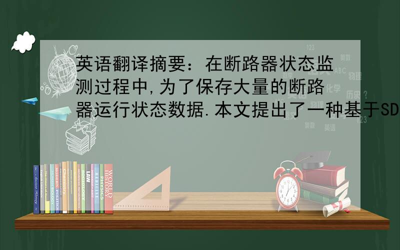 英语翻译摘要：在断路器状态监测过程中,为了保存大量的断路器运行状态数据.本文提出了一种基于SD卡的大容量存储系统,该存储