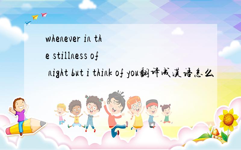 whenever in the stillness of night but i think of you翻译成汉语怎么