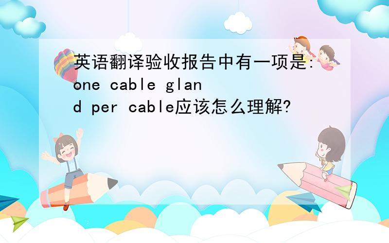 英语翻译验收报告中有一项是:one cable gland per cable应该怎么理解?