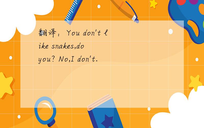 翻译：You don't like snakes,do you? No,I don't.